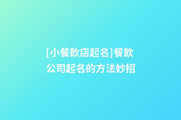 [小餐飲店起名]餐飲公司起名的方法妙招-第1張-公司起名-玄機派